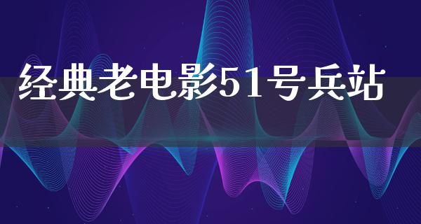 经典老电影51号兵站