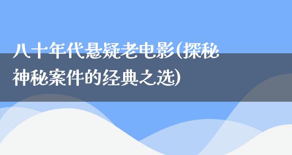 八十年代悬疑老电影(探秘神秘案件的经典之选)