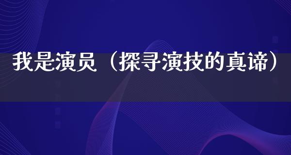 我是演员（探寻演技的真谛）