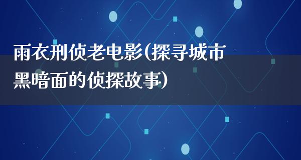 雨衣刑侦老电影(探寻城市黑暗面的侦探故事)