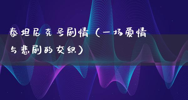 泰坦尼克号剧情（一场爱情与悲剧的交织）