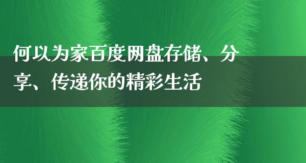 何以为家百度网盘存储、分享、传递你的精彩生活