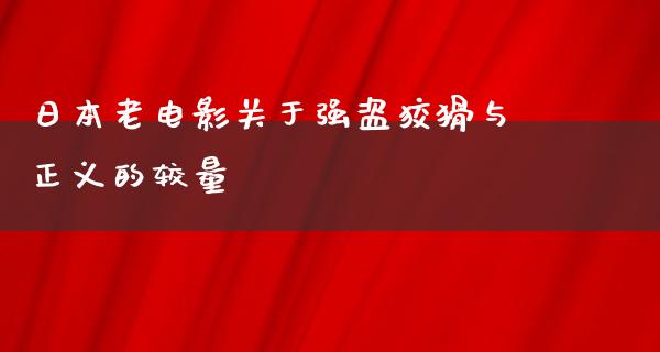 日本老电影关于强盗狡猾与正义的较量