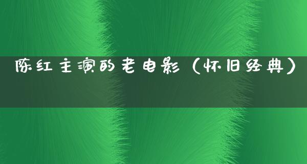 陈红主演的老电影（怀旧经典）