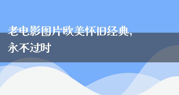 老电影图片欧美怀旧经典，永不过时