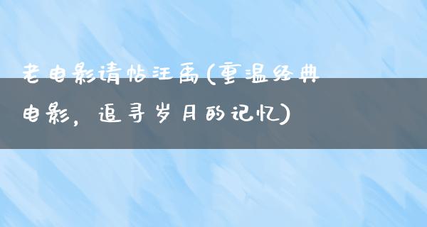 老电影请帖汪禹(重温经典电影，追寻岁月的记忆)