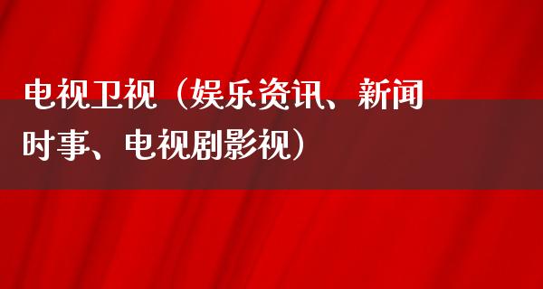 电视卫视（娱乐资讯、新闻时事、电视剧影视）