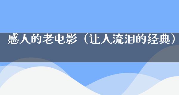 感人的老电影（让人流泪的经典）