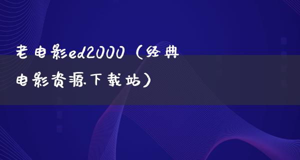 老电影ed2000（经典电影资源下载站）