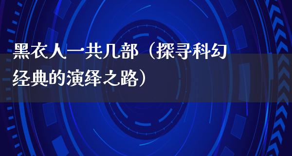 黑衣人一共几部（探寻科幻经典的演绎之路）