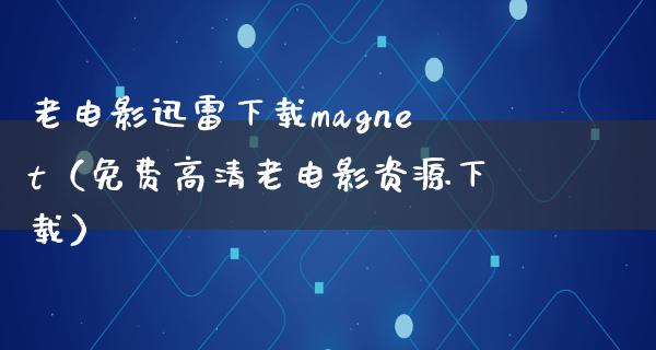 老电影迅雷下载magnet（免费高清老电影资源下载）