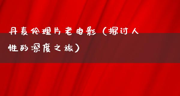 丹麦伦理片老电影（探讨人性的深度之旅）