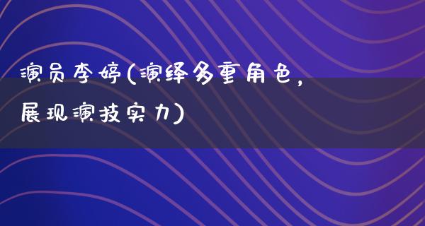 演员李婷(演绎多重角色，展现演技实力)