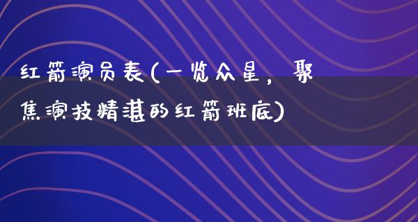 红箭演员表(一览众星，聚焦演技精湛的红箭班底)