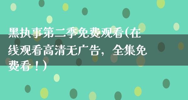 黑执事第二季免费观看(在线观看高清无**，全集免费看！)