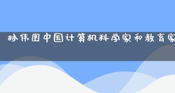 林伟图中国计算机科学家和教育家