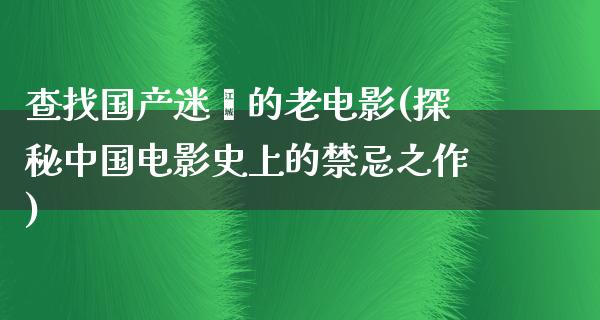 查找国产迷奷的老电影(探秘中国电影史上的禁忌之作)