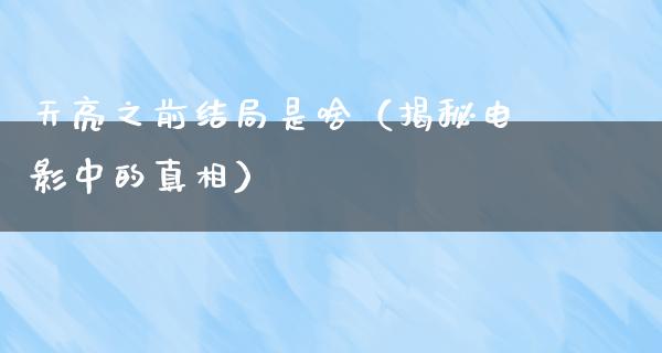 天亮之前结局是啥（揭秘电影中的**）