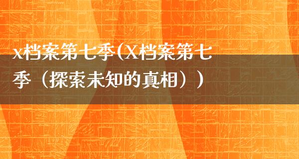 x档案第七季(X档案第七季（探索未知的**）)