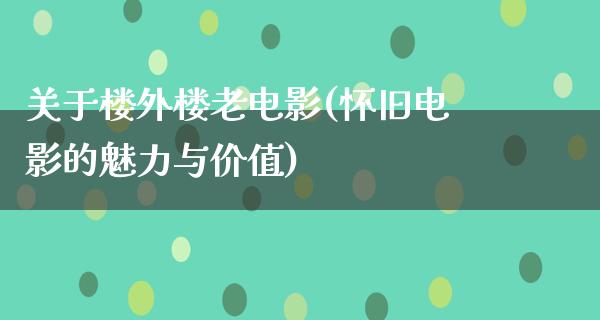 关于楼外楼老电影(怀旧电影的魅力与价值)