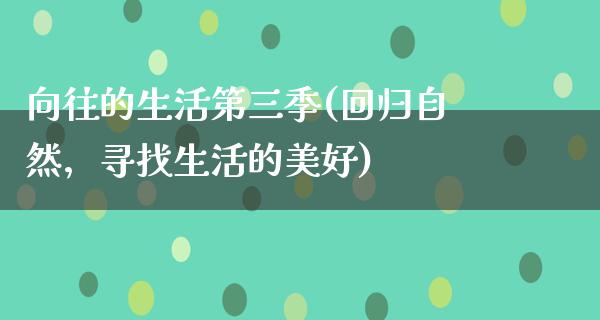 向往的生活第三季(回归自然，寻找生活的美好)