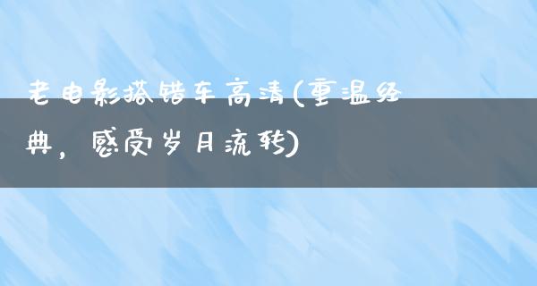 老电影搭错车高清(重温经典，感受岁月流转)