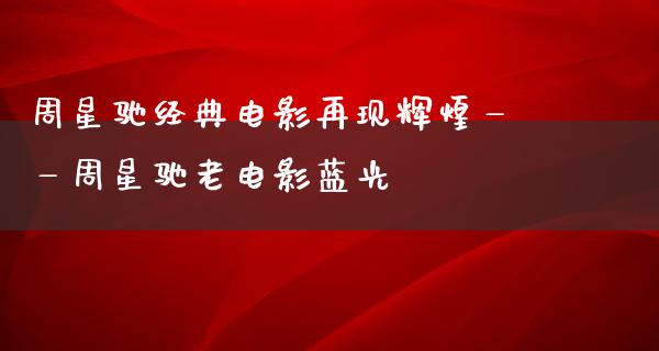 周星驰经典电影再现辉煌——周星驰老电影蓝光