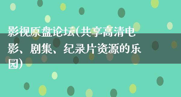 影视原盘论坛(共享高清电影、剧集、纪录片资源的乐园)