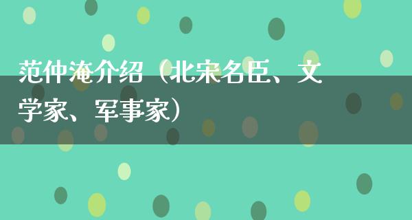 范仲淹介绍（北宋名臣、文学家、军事家）