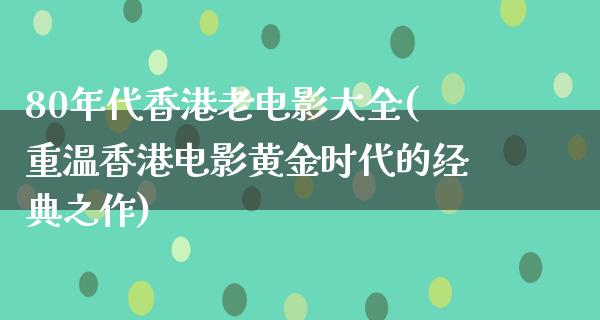 80年代香港老电影大全(重温香港电影黄金时代的经典之作)