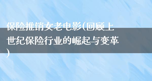 保险推销女老电影(回顾上世纪保险行业的崛起与变革)