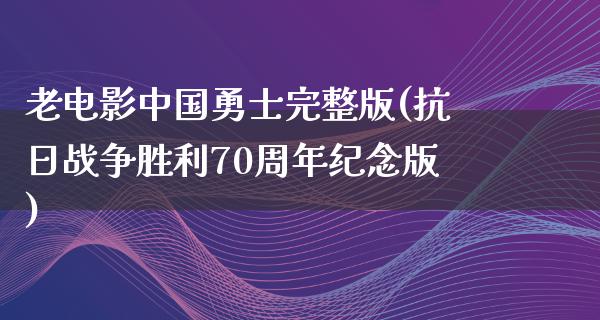 老电影中国勇士完整版(抗日战争胜利70周年纪念版)