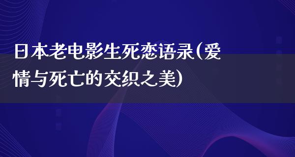 日本老电影生死恋语录(爱情与死亡的交织之美)