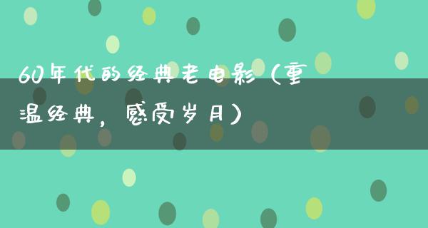 60年代的经典老电影（重温经典，感受岁月）