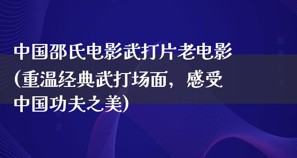 中国邵氏电影武打片老电影(重温经典武打场面，感受中国功夫之美)