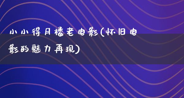 小小得月楼老电影(怀旧电影的魅力再现)