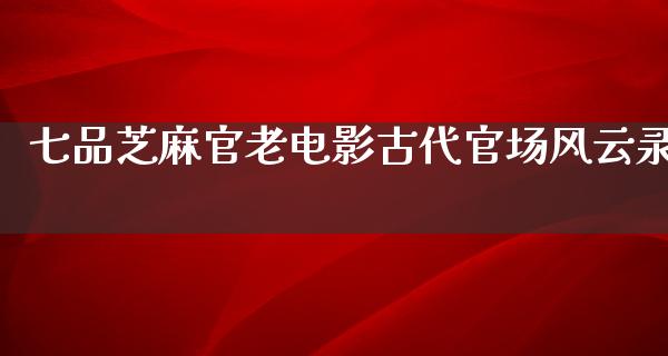 七品芝麻官老电影古代官场风云录