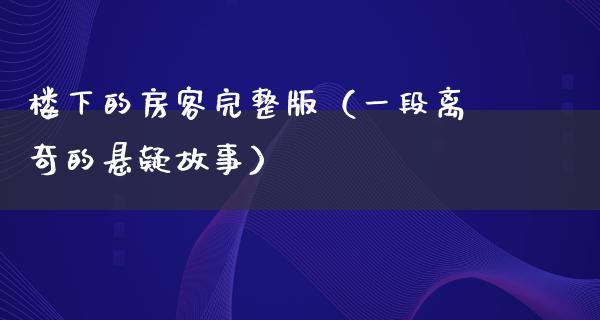 楼下的房客完整版（一段离奇的悬疑故事）