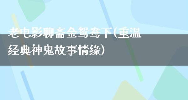 老电影聊斋金鸳鸯下(重温经典神鬼故事情缘)