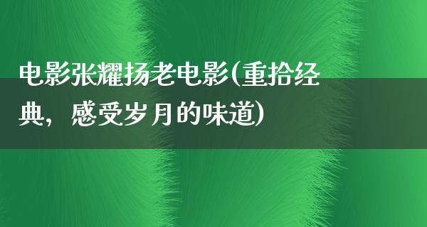 电影张耀扬老电影(重拾经典，感受岁月的味道)