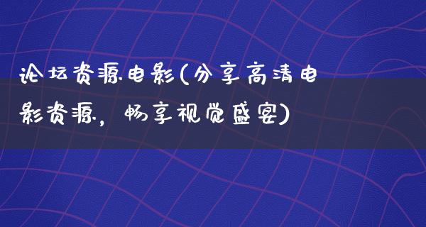 论坛资源电影(分享高清电影资源，畅享视觉盛宴)