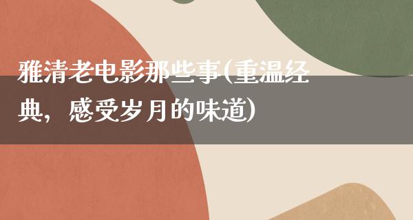 雅清老电影那些事(重温经典，感受岁月的味道)