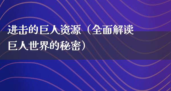 进击的巨人资源（全面解读巨人世界的秘密）