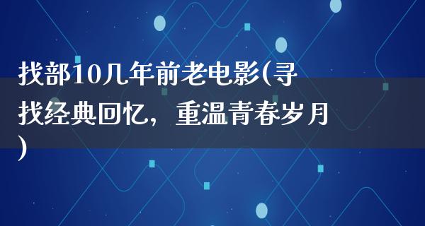 找部10几年前老电影(寻找经典回忆，重温青春岁月)