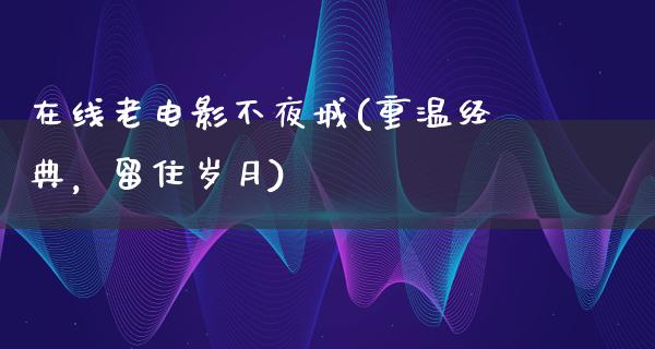 在线老电影不夜城(重温经典，留住岁月)