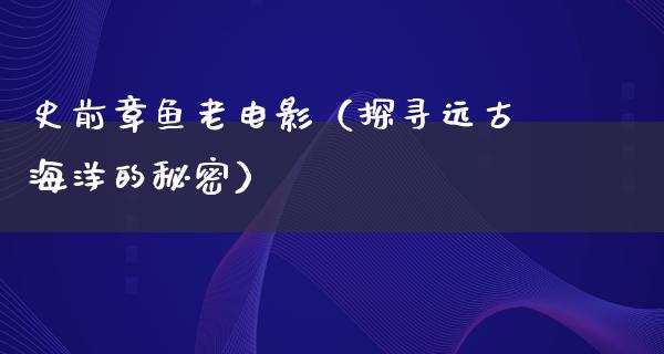 史前章鱼老电影（探寻远古海洋的秘密）