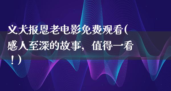 义犬报恩老电影免费观看(感人至深的故事，值得一看！)