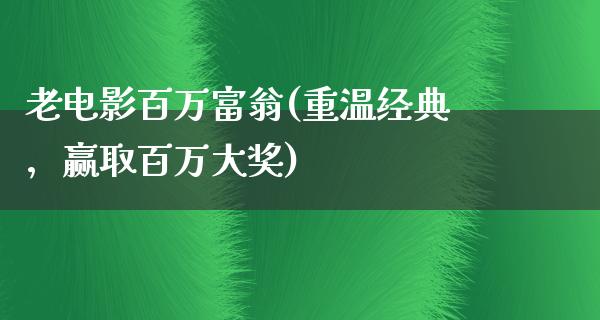 老电影百万富翁(重温经典，赢取百万大奖)