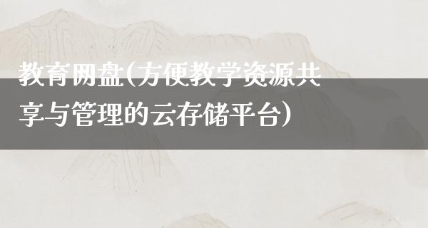 教育网盘(方便教学资源共享与管理的云存储平台)