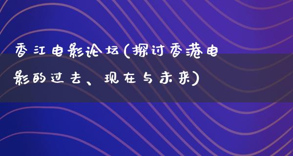 香江电影论坛(探讨香港电影的过去、现在与未来)